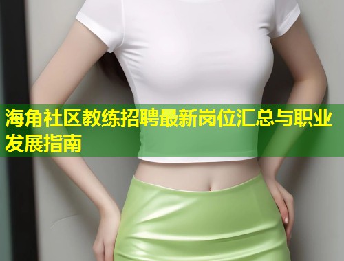 海角社区教练招聘最新岗位汇总与职业发展指南