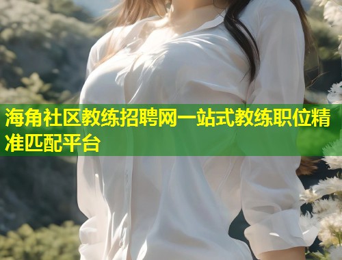 海角社区教练招聘网一站式教练职位精准匹配平台