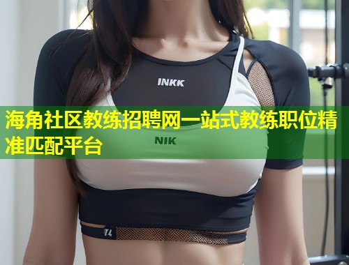 海角社区教练招聘网一站式教练职位精准匹配平台