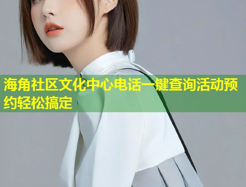 海角社区文化中心电话一键查询活动预约轻松搞定