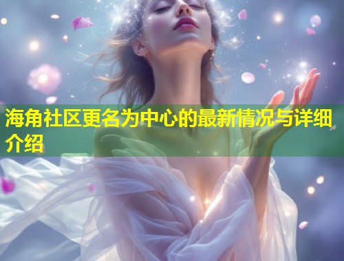 海角社区更名为中心的最新情况与详细介绍