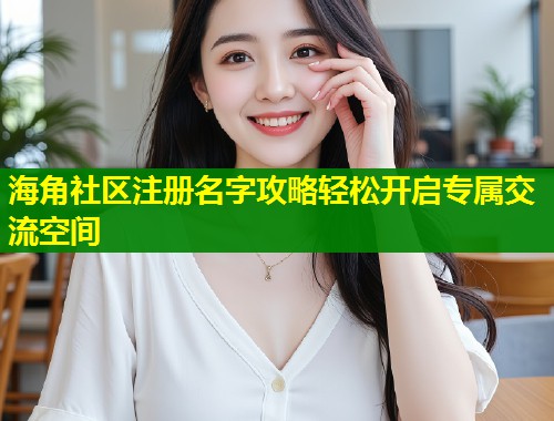 海角社区注册名字攻略轻松开启专属交流空间