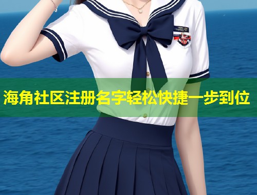海角社区注册名字轻松快捷一步到位
