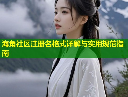 海角社区注册名格式详解与实用规范指南