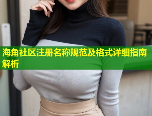 海角社区注册名称规范及格式详细指南解析