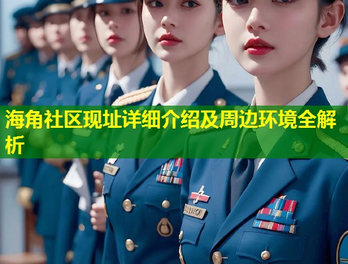 海角社区现址详细介绍及周边环境全解析