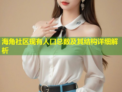 海角社区现有人口总数及其结构详细解析