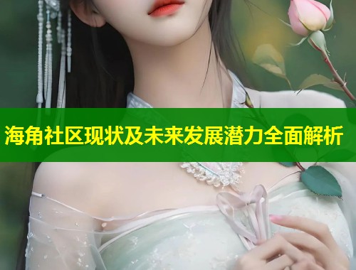 海角社区现状及未来发展潜力全面解析