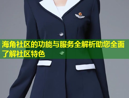 海角社区的功能与服务全解析助您全面了解社区特色