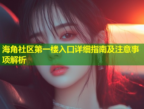 海角社区第一楼入口详细指南及注意事项解析