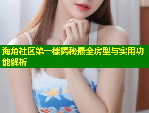 海角社区第一楼揭秘最全房型与实用功能解析