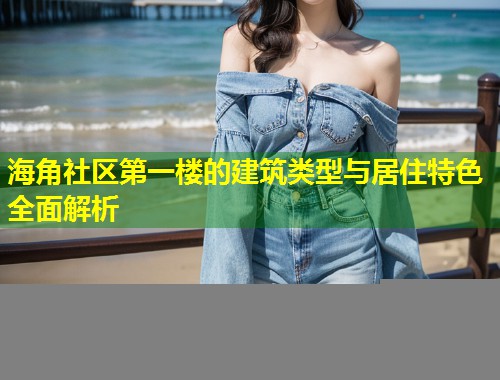 海角社区第一楼的建筑类型与居住特色全面解析