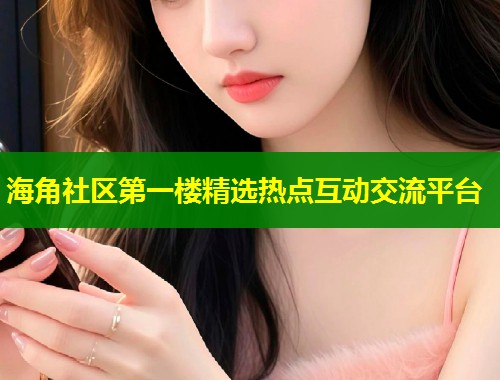 海角社区第一楼精选热点互动交流平台