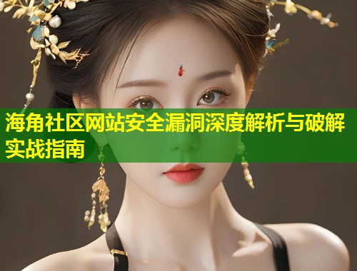 海角社区网站安全漏洞深度解析与破解实战指南