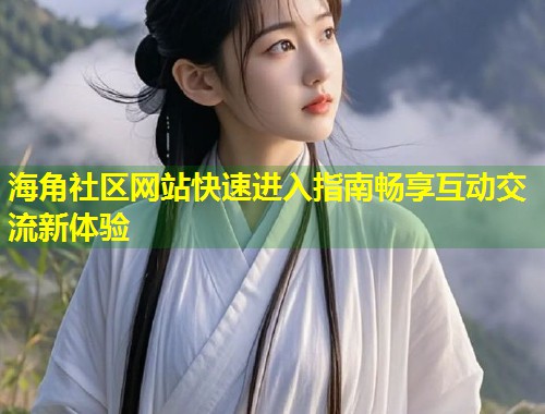 海角社区网站快速进入指南畅享互动交流新体验
