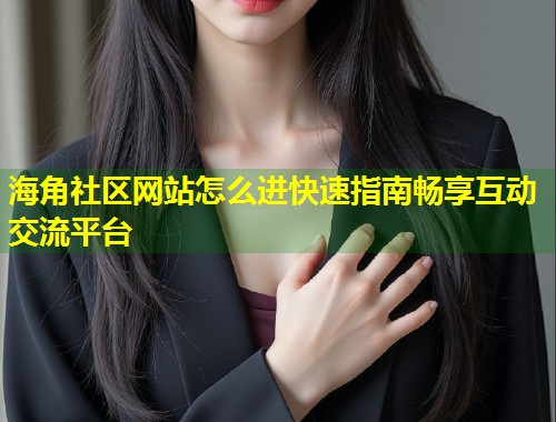 海角社区网站怎么进快速指南畅享互动交流平台