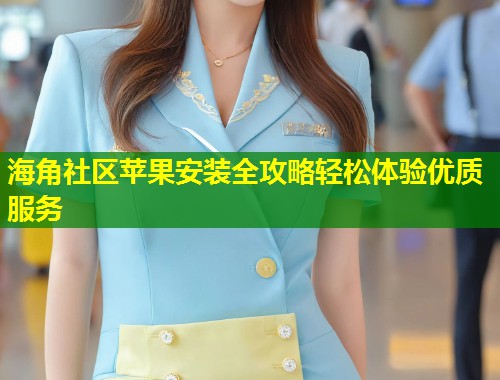 海角社区苹果安装全攻略轻松体验优质服务