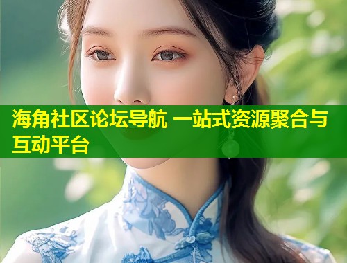 海角社区论坛导航 一站式资源聚合与互动平台