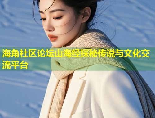 海角社区论坛山海经探秘传说与文化交流平台