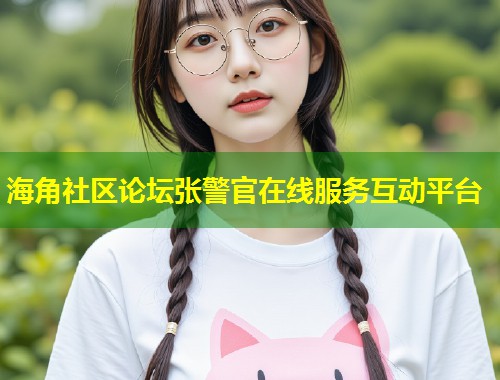 海角社区论坛张警官在线服务互动平台