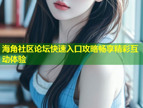 海角社区论坛快速入口攻略畅享精彩互动体验