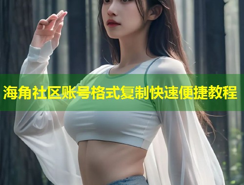 海角社区账号格式复制快速便捷教程