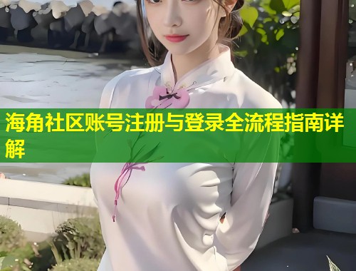 海角社区账号注册与登录全流程指南详解