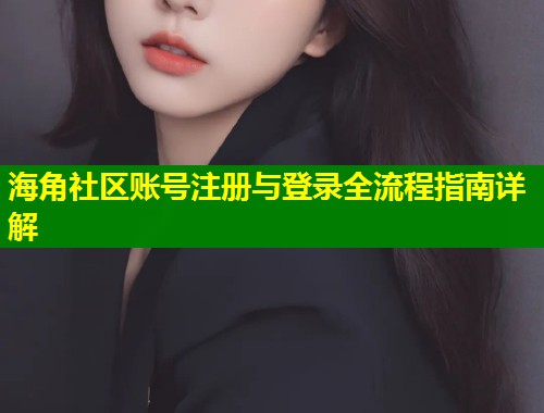 海角社区账号注册与登录全流程指南详解
