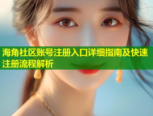 海角社区账号注册入口详细指南及快速注册流程解析