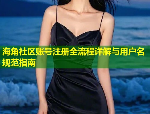 海角社区账号注册全流程详解与用户名规范指南