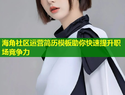 海角社区运营简历模板助你快速提升职场竞争力