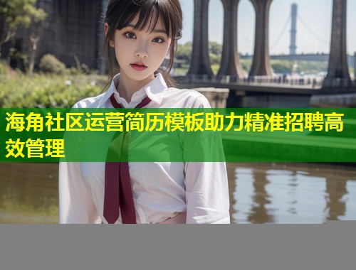 海角社区运营简历模板助力精准招聘高效管理