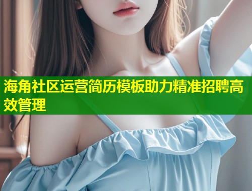 海角社区运营简历模板助力精准招聘高效管理