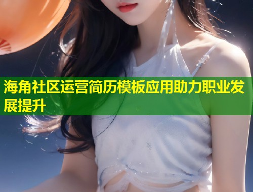 海角社区运营简历模板应用助力职业发展提升