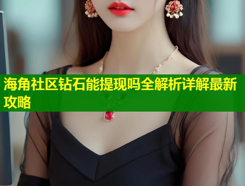 海角社区钻石能提现吗全解析详解最新攻略