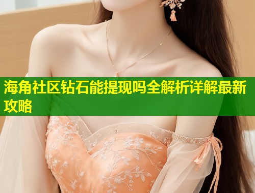 海角社区钻石能提现吗全解析详解最新攻略