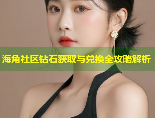 海角社区钻石获取与兑换全攻略解析