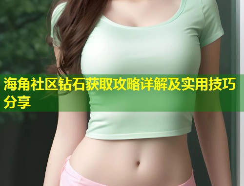 海角社区钻石获取攻略详解及实用技巧分享