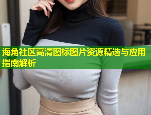 海角社区高清图标图片资源精选与应用指南解析