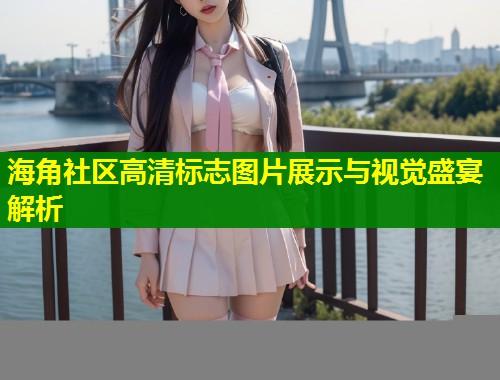 海角社区高清标志图片展示与视觉盛宴解析