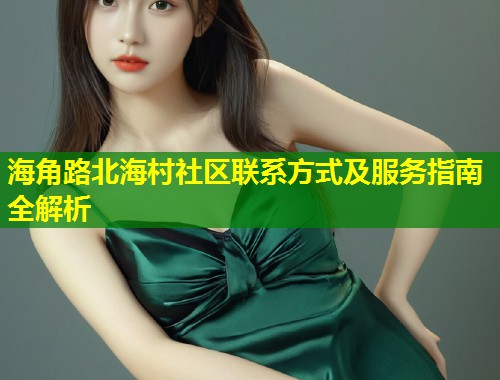 海角路北海村社区联系方式及服务指南全解析