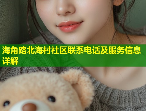 海角路北海村社区联系电话及服务信息详解