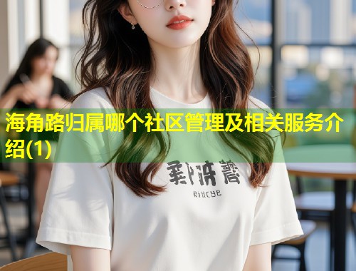 海角路归属哪个社区管理及相关服务介绍(1)