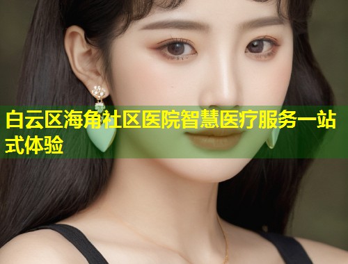 白云区海角社区医院智慧医疗服务一站式体验
