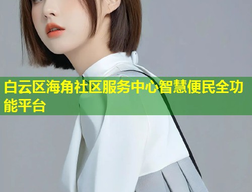 白云区海角社区服务中心智慧便民全功能平台