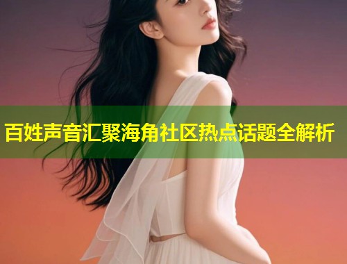百姓声音汇聚海角社区热点话题全解析