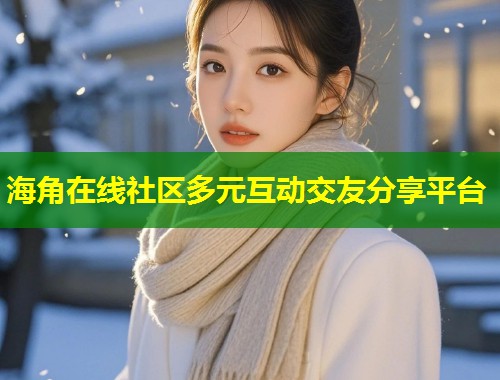 海角在线社区多元互动交友分享平台