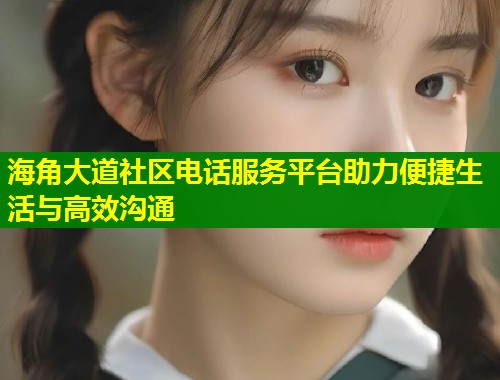 海角大道社区电话服务平台助力便捷生活与高效沟通