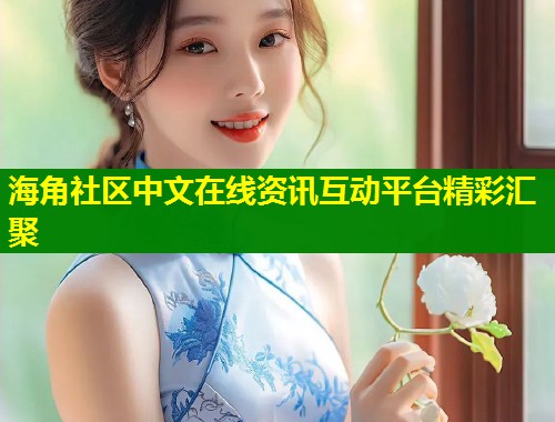海角社区中文在线资讯互动平台精彩汇聚