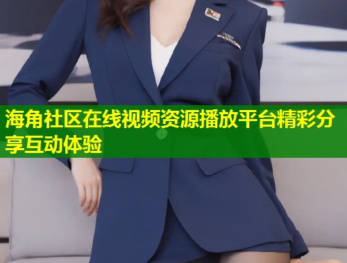 海角社区在线视频资源播放平台精彩分享互动体验